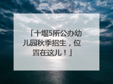 十堰5所公办幼儿园秋季招生，位置在这儿！