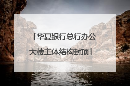 华夏银行总行办公大楼主体结构封顶