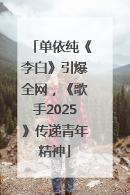 单依纯《李白》引爆全网，《歌手2025》传递青年精神
