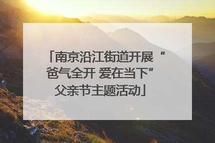 南京沿江街道开展“爸气全开 爱在当下”父亲节主题活动