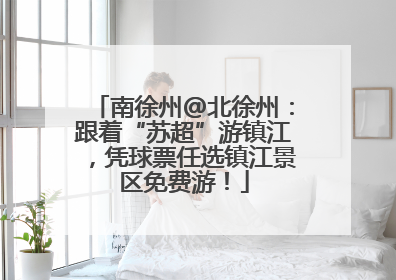 南徐州@北徐州：跟着“苏超”游镇江，凭球票任选镇江景区免费游！