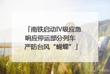 南铁启动Ⅳ级应急响应停运部分列车 严防台风“蝴蝶”