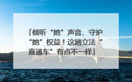 倾听“她”声音、守护“她”权益！这趟立法“直通车”有点不一样