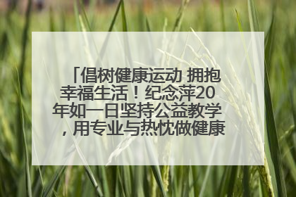 倡树健康运动 拥抱幸福生活！纪念萍20年如一日坚持公益教学，用专业与热忱做健康生活的引路人