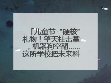 儿童节“硬核”礼物！擎天柱击掌，机器狗空翻……这所学校把未来科技搬进校园