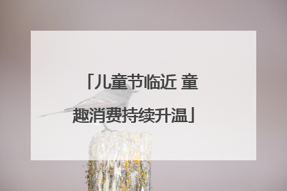 儿童节临近 童趣消费持续升温