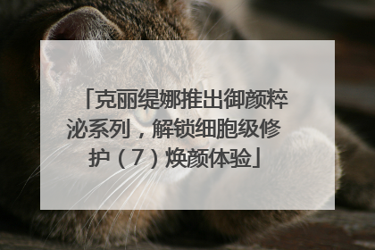 克丽缇娜推出御颜粹泌系列，解锁细胞级修护（7）焕颜体验