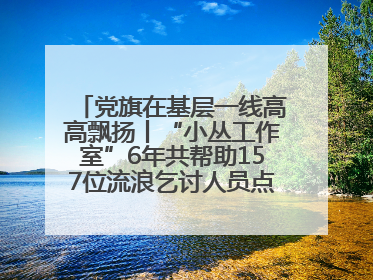 党旗在基层一线高高飘扬丨“小丛工作室”6年共帮助157位流浪乞讨人员点亮回家的灯