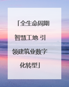 全生命周期智慧工地 引领建筑业数字化转型