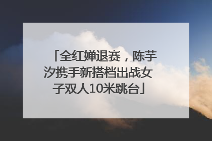 全红婵退赛，陈芋汐携手新搭档出战女子双人10米跳台