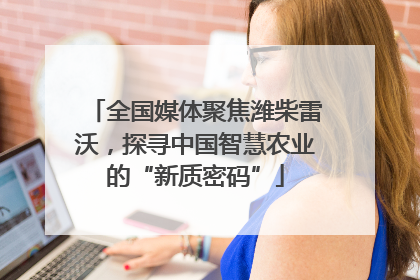 全国媒体聚焦潍柴雷沃，探寻中国智慧农业的“新质密码”