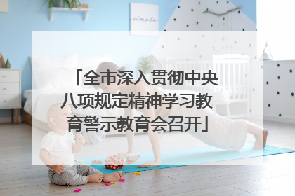 全市深入贯彻中央八项规定精神学习教育警示教育会召开