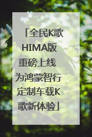 全民K歌HIMA版重磅上线 为鸿蒙智行定制车载K歌新体验