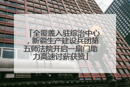 全覆盖入驻综治中心，新疆生产建设兵团第五师法院开启一扇门助力高速讨薪获赞