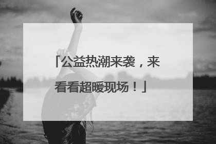 公益热潮来袭，来看看超暖现场！