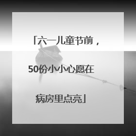 六一儿童节前，50份小小心愿在病房里点亮