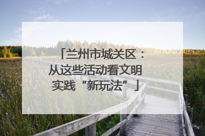 兰州市城关区：从这些活动看文明实践“新玩法”