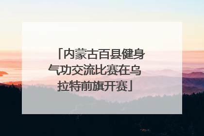 内蒙古百县健身气功交流比赛在乌拉特前旗开赛