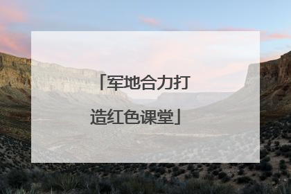 军地合力打造红色课堂
