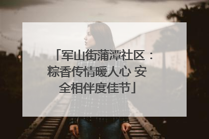 军山街蒲潭社区：粽香传情暖人心 安全相伴度佳节