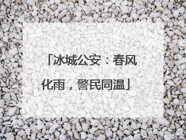 冰城公安：春风化雨，警民同温