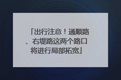 出行注意！通顺路、右堤路这两个路口将进行局部拓宽