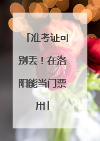 准考证可别丢！在洛阳能当门票用