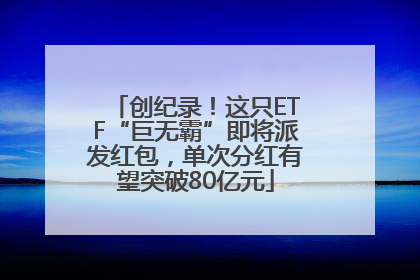 创纪录！这只ETF“巨无霸”即将派发红包，单次分红有望突破80亿元