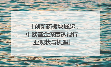 创新药板块崛起，中欧基金深度透视行业现状与机遇