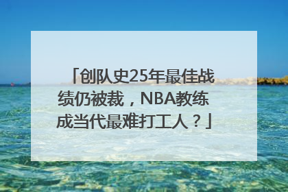 创队史25年最佳战绩仍被裁，NBA教练成当代最难打工人？