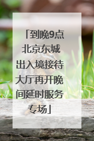 到晚9点 北京东城出入境接待大厅再开晚间延时服务专场