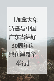 加拿大卑诗省与中国广东省结好30周年庆典在温哥华举行