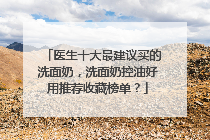医生十大最建议买的洗面奶，洗面奶控油好用推荐收藏榜单？