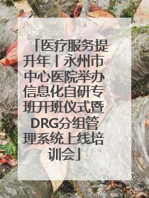 医疗服务提升年丨永州市中心医院举办信息化自研专班开班仪式暨DRG分组管理系统上线培训会