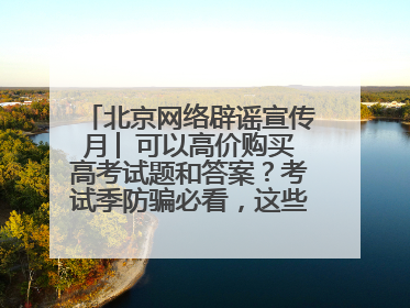北京网络辟谣宣传月│ 可以高价购买高考试题和答案？考试季防骗必看，这些“内部消息”别轻信（一）