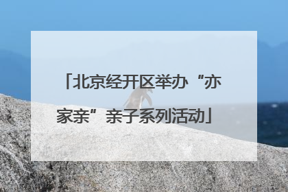 北京经开区举办“亦家亲”亲子系列活动