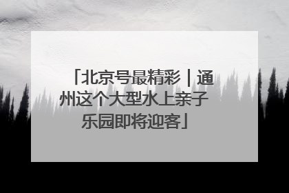 北京号最精彩｜通州这个大型水上亲子乐园即将迎客