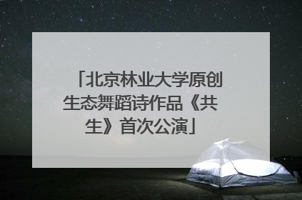 北京林业大学原创生态舞蹈诗作品《共生》首次公演