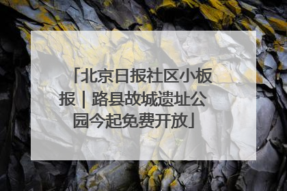 北京日报社区小板报｜路县故城遗址公园今起免费开放