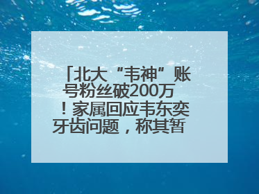 北大“韦神”账号粉丝破200万！家属回应韦东奕牙齿问题，称其暂不考虑直播