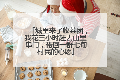 城里来了收菜团，我花三小时赶去山里串门，带回一群七旬村民的心愿