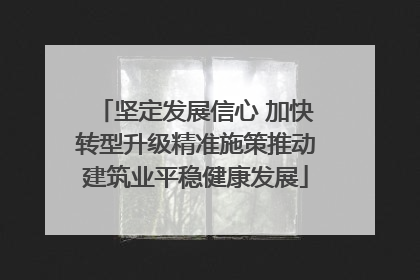 坚定发展信心 加快转型升级精准施策推动建筑业平稳健康发展