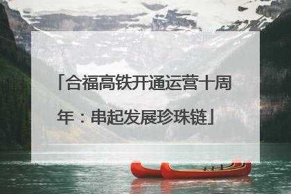 合福高铁开通运营十周年：串起发展珍珠链