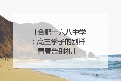 合肥一六八中学：高三学子的别样青春告别礼