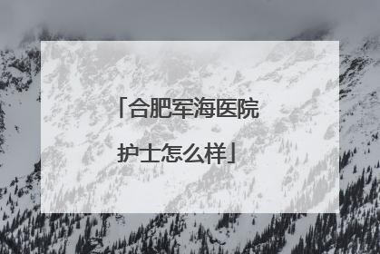 合肥军海医院护士怎么样