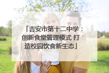 吉安市第十二中学：创新食堂管理模式 打造校园饮食新生态