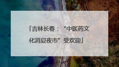 吉林长春：“中医药文化消夏夜市”受欢迎