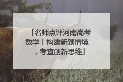 名师点评河南高考数学丨构建新颖情境，考查创新思维