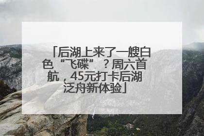 后湖上来了一艘白色“飞碟”？周六首航，45元打卡后湖泛舟新体验