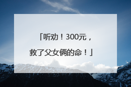 听劝！300元，救了父女俩的命！